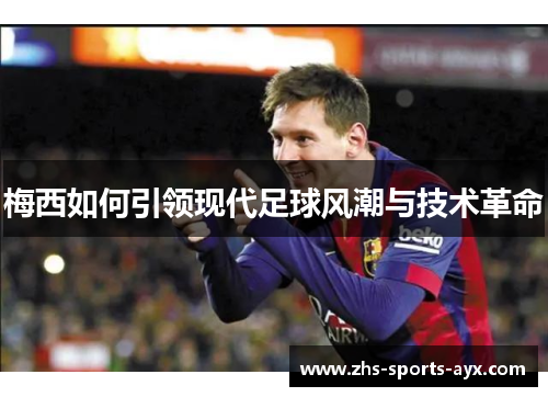 梅西如何引领现代足球风潮与技术革命