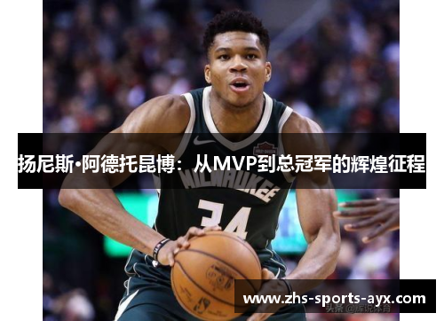 扬尼斯·阿德托昆博:从MVP到总冠军的辉煌征程 扬尼斯·阿德托昆博:从MVP到总冠军的辉煌征程