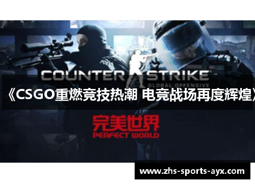 《CSGO重燃竞技热潮 电竞战场再度辉煌》 《CSGO重燃竞技热潮 电竞战场再度辉煌》