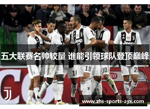 五大联赛名帅较量 谁能引领球队登顶巅峰 五大联赛名帅较量 谁能引领球队登顶巅峰