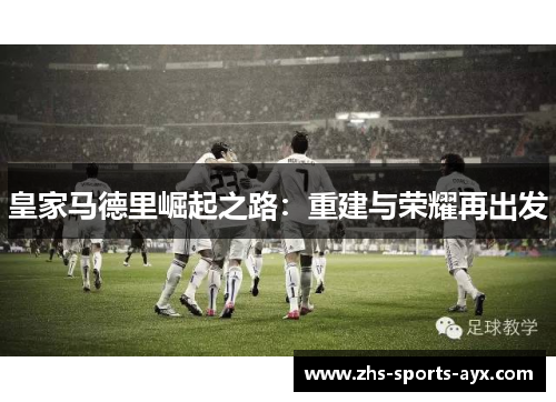 皇家马德里崛起之路：重建与荣耀再出发