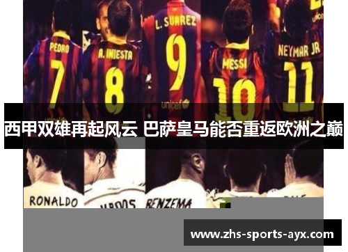 西甲双雄再起风云 巴萨皇马能否重返欧洲之巅 西甲双雄再起风云 巴萨皇马能否重返欧洲之巅