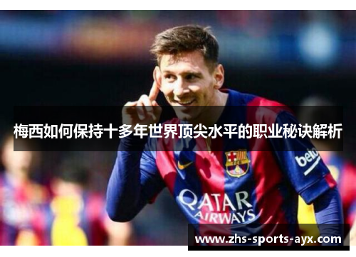梅西如何保持十多年世界顶尖水平的职业秘诀解析 梅西如何保持十多年世界顶尖水平的职业秘诀解析