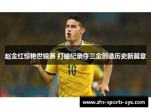 赵金红惊艳世锦赛 打破纪录夺三金创造历史新篇章 赵金红惊艳世锦赛 打破纪录夺三金创造历史新篇章