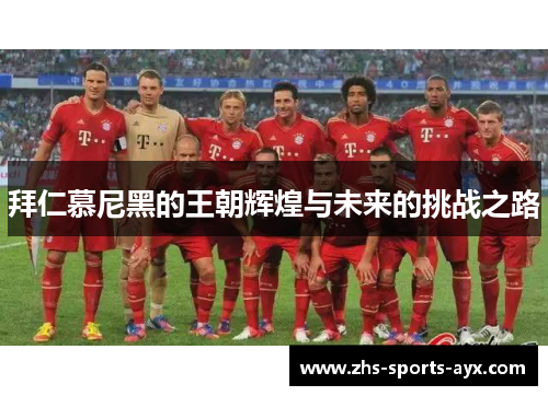 拜仁慕尼黑的王朝辉煌与未来的挑战之路 拜仁慕尼黑的王朝辉煌与未来的挑战之路