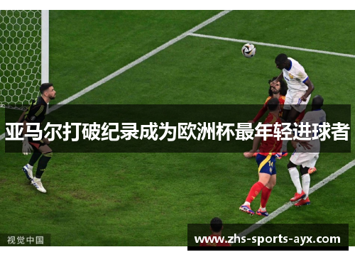 亚马尔打破纪录成为欧洲杯最年轻进球者 亚马尔打破纪录成为欧洲杯最年轻进球者