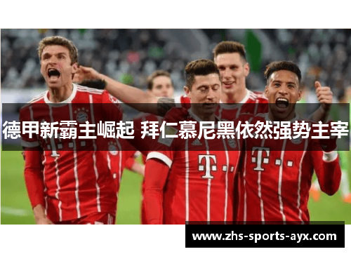 德甲新霸主崛起 拜仁慕尼黑依然强势主宰 德甲新霸主崛起 拜仁慕尼黑依然强势主宰
