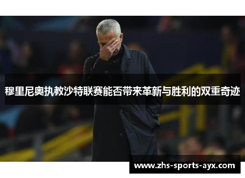 穆里尼奥执教沙特联赛能否带来革新与胜利的双重奇迹 穆里尼奥执教沙特联赛能否带来革新与胜利的双重奇迹