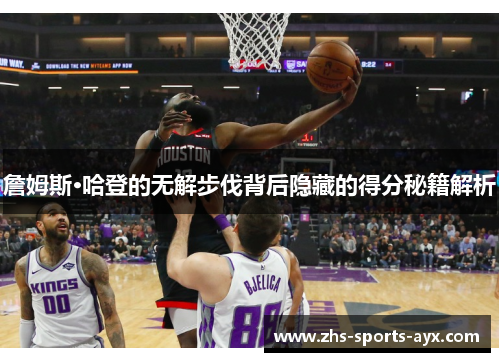 詹姆斯·哈登的无解步伐背后隐藏的得分秘籍解析 詹姆斯·哈登的无解步伐背后隐藏的得分秘籍解析