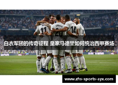 白衣军团的传奇征程 皇家马德里如何统治西甲赛场 白衣军团的传奇征程 皇家马德里如何统治西甲赛场