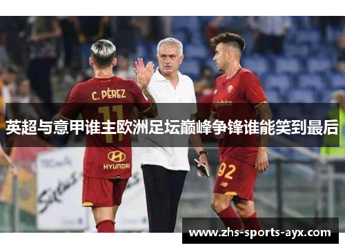 英超与意甲谁主欧洲足坛巅峰争锋谁能笑到最后 英超与意甲谁主欧洲足坛巅峰争锋谁能笑到最后