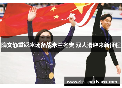 隋文静重返冰场备战米兰冬奥 双人滑迎来新征程 隋文静重返冰场备战米兰冬奥 双人滑迎来新征程