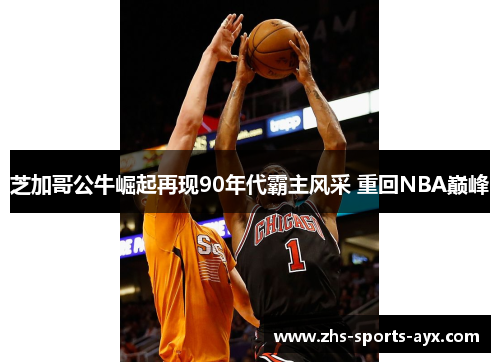芝加哥公牛崛起再现90年代霸主风采 重回NBA巅峰 芝加哥公牛崛起再现90年代霸主风采 重回NBA巅峰