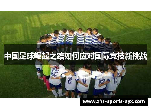 中国足球崛起之路如何应对国际竞技新挑战 中国足球崛起之路如何应对国际竞技新挑战