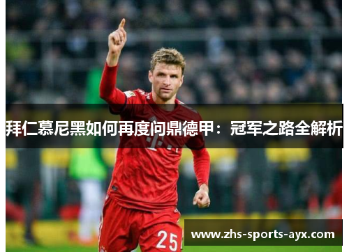 拜仁慕尼黑如何再度问鼎德甲:冠军之路全解析 拜仁慕尼黑如何再度问鼎德甲:冠军之路全解析