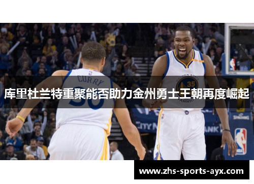 库里杜兰特重聚能否助力金州勇士王朝再度崛起 库里杜兰特重聚能否助力金州勇士王朝再度崛起