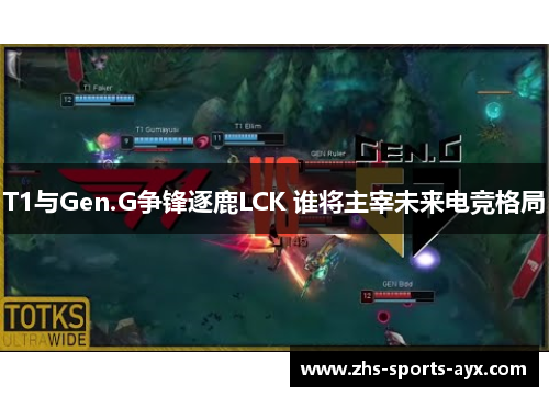 T1与Gen.G争锋逐鹿LCK 谁将主宰未来电竞格局