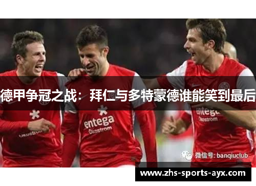 德甲争冠之战:拜仁与多特蒙德谁能笑到最后 德甲争冠之战:拜仁与多特蒙德谁能笑到最后