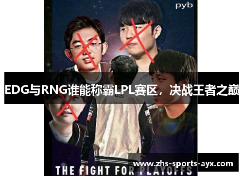 EDG与RNG谁能称霸LPL赛区,决战王者之巅 EDG与RNG谁能称霸LPL赛区,决战王者之巅