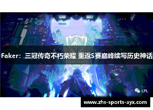 Faker:三冠传奇不朽荣耀 重返S赛巅峰续写历史神话 Faker:三冠传奇不朽荣耀 重返S赛巅峰续写历史神话