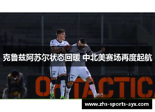 克鲁兹阿苏尔状态回暖 中北美赛场再度起航