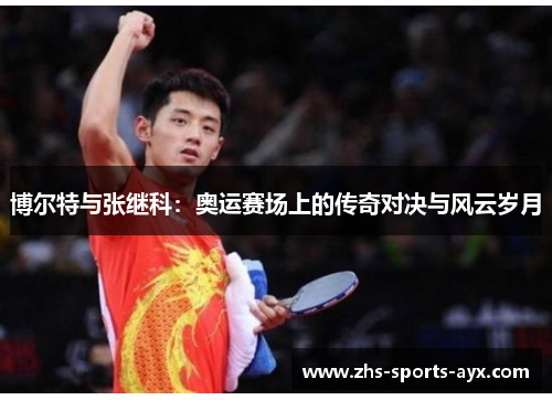博尔特与张继科:奥运赛场上的传奇对决与风云岁月 博尔特与张继科:奥运赛场上的传奇对决与风云岁月
