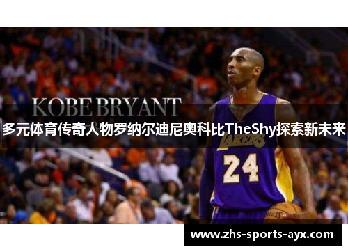 多元体育传奇人物罗纳尔迪尼奥科比TheShy探索新未来 多元体育传奇人物罗纳尔迪尼奥科比TheShy探索新未来