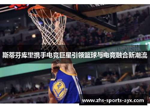 斯蒂芬库里携手电竞巨星引领篮球与电竞融合新潮流