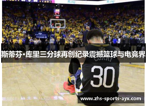 斯蒂芬·库里三分球再创纪录震撼篮球与电竞界 斯蒂芬·库里三分球再创纪录震撼篮球与电竞界