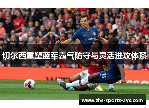 切尔西重塑蓝军霸气防守与灵活进攻体系 切尔西重塑蓝军霸气防守与灵活进攻体系