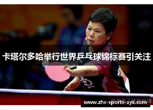 卡塔尔多哈举行世界乒乓球锦标赛引关注 卡塔尔多哈举行世界乒乓球锦标赛引关注