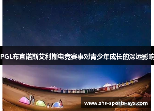 PGL布宜诺斯艾利斯电竞赛事对青少年成长的深远影响