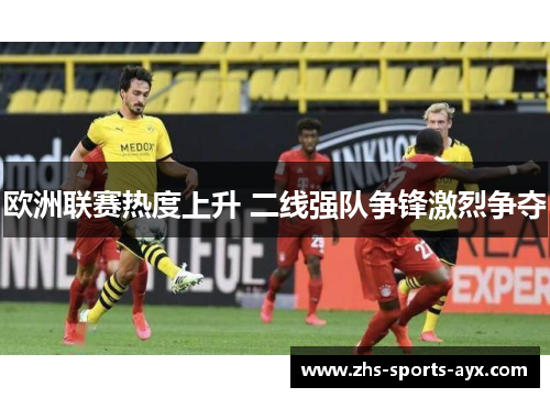 欧洲联赛热度上升 二线强队争锋激烈争夺 欧洲联赛热度上升 二线强队争锋激烈争夺