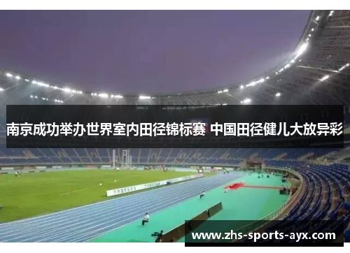 南京成功举办世界室内田径锦标赛 中国田径健儿大放异彩