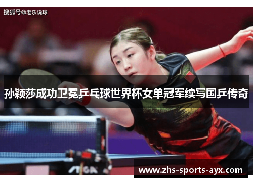 孙颖莎成功卫冕乒乓球世界杯女单冠军续写国乒传奇 孙颖莎成功卫冕乒乓球世界杯女单冠军续写国乒传奇