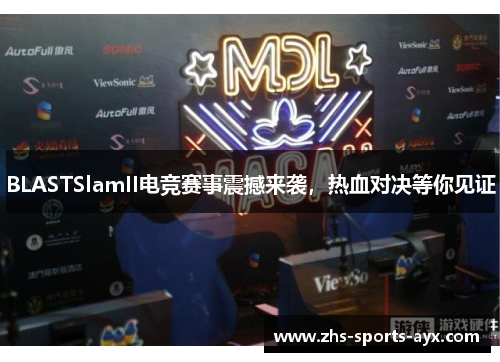 BLASTSlamII电竞赛事震撼来袭,热血对决等你见证 BLASTSlamII电竞赛事震撼来袭,热血对决等你见证