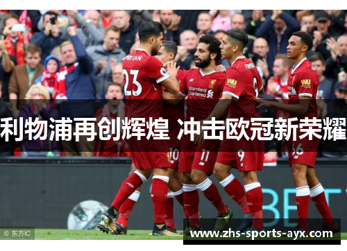 利物浦再创辉煌 冲击欧冠新荣耀 利物浦再创辉煌 冲击欧冠新荣耀