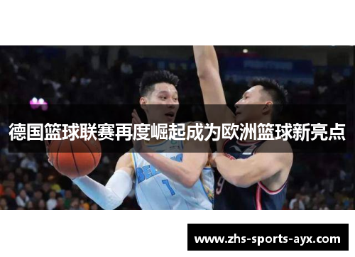德国篮球联赛再度崛起成为欧洲篮球新亮点 德国篮球联赛再度崛起成为欧洲篮球新亮点