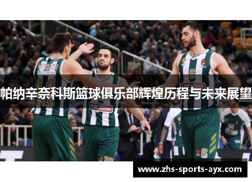 帕纳辛奈科斯篮球俱乐部辉煌历程与未来展望 帕纳辛奈科斯篮球俱乐部辉煌历程与未来展望