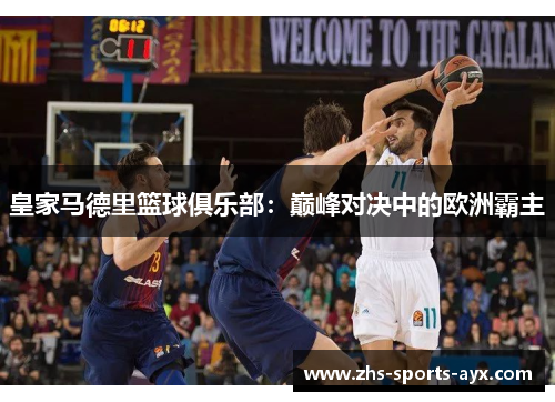 皇家马德里篮球俱乐部:巅峰对决中的欧洲霸主 皇家马德里篮球俱乐部:巅峰对决中的欧洲霸主