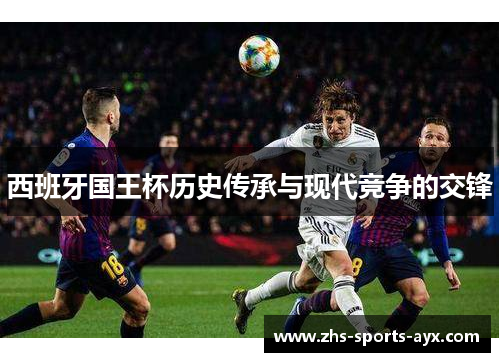 西班牙国王杯历史传承与现代竞争的交锋