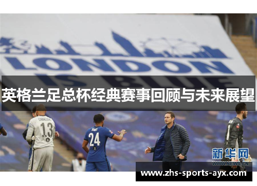 英格兰足总杯经典赛事回顾与未来展望 英格兰足总杯经典赛事回顾与未来展望