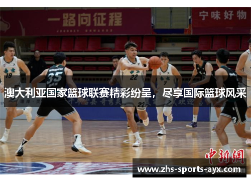 澳大利亚国家篮球联赛精彩纷呈,尽享国际篮球风采 澳大利亚国家篮球联赛精彩纷呈,尽享国际篮球风采
