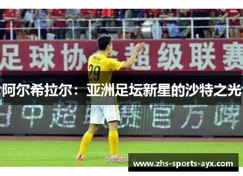 阿尔希拉尔:亚洲足坛新星的沙特之光 阿尔希拉尔:亚洲足坛新星的沙特之光