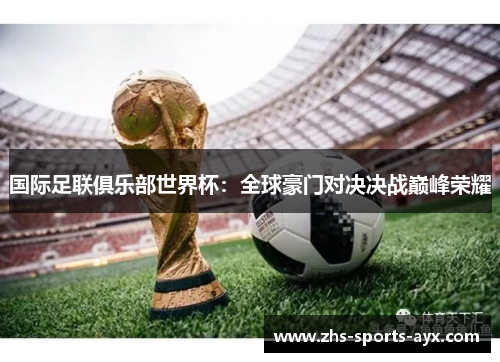 国际足联俱乐部世界杯:全球豪门对决决战巅峰荣耀 国际足联俱乐部世界杯:全球豪门对决决战巅峰荣耀