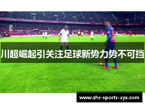 川超崛起引关注足球新势力势不可挡 川超崛起引关注足球新势力势不可挡