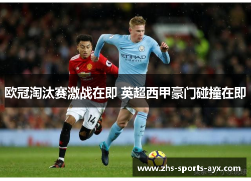 欧冠淘汰赛激战在即 英超西甲豪门碰撞在即 欧冠淘汰赛激战在即 英超西甲豪门碰撞在即