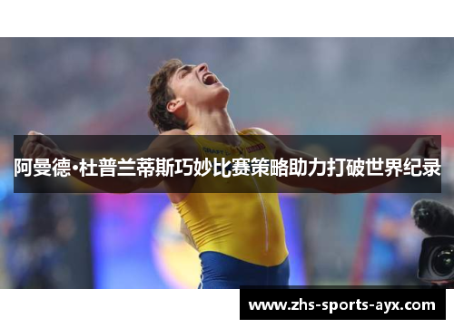阿曼德·杜普兰蒂斯巧妙比赛策略助力打破世界纪录 阿曼德·杜普兰蒂斯巧妙比赛策略助力打破世界纪录