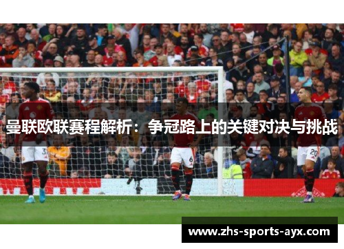 曼联欧联赛程解析:争冠路上的关键对决与挑战 曼联欧联赛程解析:争冠路上的关键对决与挑战