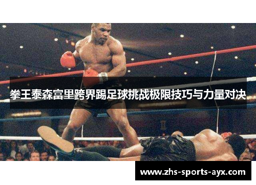 拳王泰森富里跨界踢足球挑战极限技巧与力量对决 拳王泰森富里跨界踢足球挑战极限技巧与力量对决
